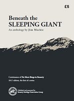 BENEATH THE SLEEPING GIANT - AN ANTHOLOGY BY JIM MACKIE (2017 Edition) Our first annual publication is based on the archived material from the collection of the late Jim Mackie, Ballingry. Topics in this publication include: Beyond No More Bings; Beneath The Sleeping Giant; The Rise of the Fife Coal Company in Benarty; Early Days; Entertainment; A Political Connection - John Clarke George; Archie Ferguson - His Life and Times as a Professional Footballer; Malcolm Duncan; Poets Past & Present; Away from the Miners' Row; and, Benarty Memories. 48 A4 page book.